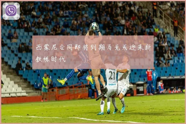 西蒙尼合同即将到期马竞或迎来新教练时代