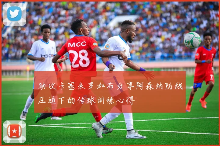 助攻卡塞米罗加布分享阿森纳防线压迫下的传球训练心得
